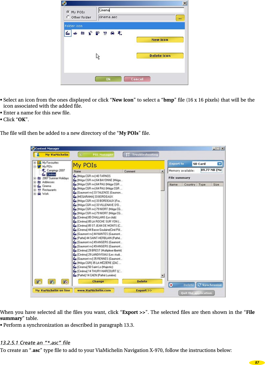 • Select an icon from the ones displayed or click “New icon” to select a “bmp” file (16 x 16 pixels) that will be the icon associated with the added file.• Enter a name for this new file.• Click “OK”.The file will then be added to a new directory of the “My POIs” file.When you have selected all the files you want, click “Export >>”. The selected files are then shown in the “File summary” table.• Perform a synchronization as described in paragraph 13.3.13.2.5.1 Create an “*.asc” fileTo create an “.asc” type file to add to your ViaMichelin Navigation X-970, follow the instructions below:87