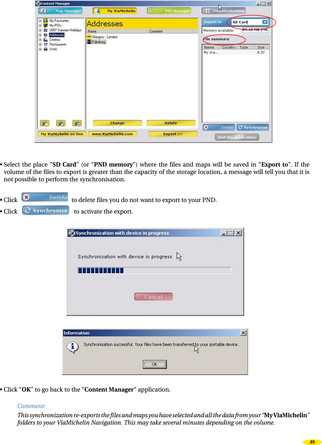 • Select the place “SD Card” (or “PND memory”) where the files and maps will be saved in “Export to”. If the volume of the files to export is greater than the capacity of the storage location, a message will tell you that it is not possible to perform the synchronisation.• Click to delete files you do not want to export to your PND.• Click to activate the export.• Click “OK” to go back to the “Content Manager” application.Comment:This synchronization re-exports the files and maps you have selected and all the data from your “My ViaMichelin” folders to your ViaMichelin Navigation. This may take several minutes depending on the volume.89