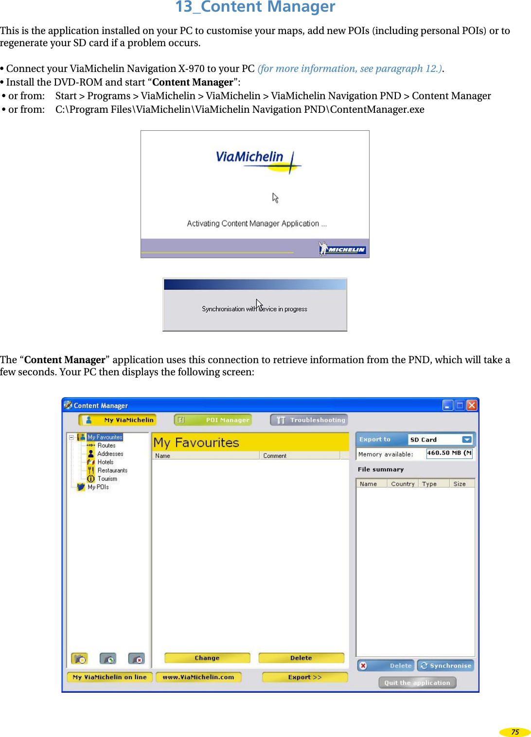 13_Content ManagerThis is the application installed on your PC to customise your maps, add new POIs (including personal POIs) or to regenerate your SD card if a problem occurs.• Connect your ViaMichelin Navigation X-970 to your PC (for more information, see paragraph 12.).• Install the DVD-ROM and start “Content Manager”:• or from: Start > Programs > ViaMichelin > ViaMichelin > ViaMichelin Navigation PND > Content Manager• or from: C:\Program Files\ViaMichelin\ViaMichelin Navigation PND\ContentManager.exeThe “Content Manager” application uses this connection to retrieve information from the PND, which will take a few seconds. Your PC then displays the following screen:75