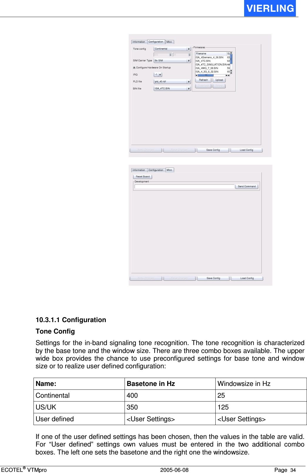 ECOTEL® VTMpro  2005-06-08 Page  34          10.3.1.1 Configuration Tone Config Settings for the in-band signaling tone recognition. The tone recognition is characterized by the base tone and the window size. There are three combo boxes available. The upper wide  box  provides  the  chance  to  use  preconfigured  settings  for  base  tone  and  window size or to realize user defined configuration:  Name:  Basetone in Hz  Windowsize in Hz Continental  400  25 US/UK  350  125 User defined  &lt;User Settings&gt;  &lt;User Settings&gt;  If one of the user defined settings has been chosen, then the values in the table are valid. For  “User  defined”  settings  own  values  must  be  entered  in  the  two  additional  combo boxes. The left one sets the basetone and the right one the windowsize. 