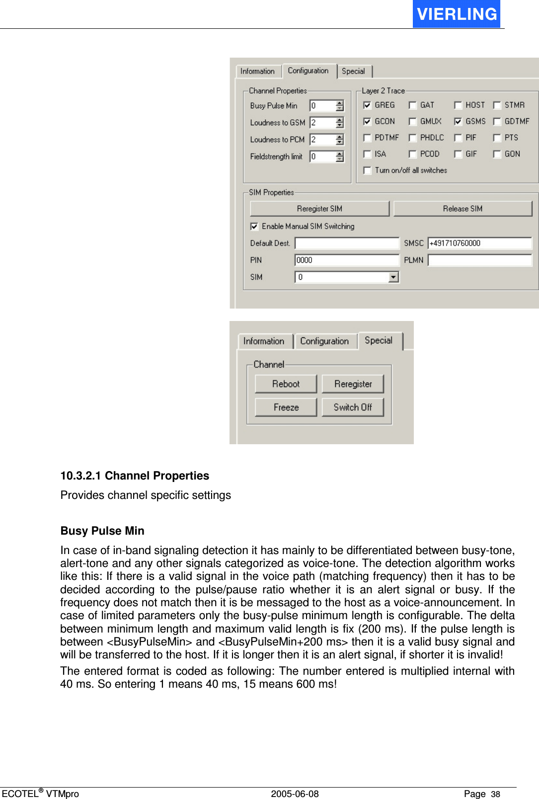 ECOTEL® VTMpro  2005-06-08 Page  38         10.3.2.1 Channel Properties Provides channel specific settings  Busy Pulse Min In case of in-band signaling detection it has mainly to be differentiated between busy-tone, alert-tone and any other signals categorized as voice-tone. The detection algorithm works like this: If there is a valid signal in the voice path (matching frequency) then it has to be decided  according  to  the  pulse/pause  ratio  whether  it  is  an  alert  signal  or  busy.  If  the frequency does not match then it is be messaged to the host as a voice-announcement. In case of limited parameters only the busy-pulse minimum length is configurable. The delta between minimum length and maximum valid length is fix (200 ms). If the pulse length is between &lt;BusyPulseMin&gt; and &lt;BusyPulseMin+200 ms&gt; then it is a valid busy signal and will be transferred to the host. If it is longer then it is an alert signal, if shorter it is invalid! The entered format is coded as following: The number entered is multiplied internal with 40 ms. So entering 1 means 40 ms, 15 means 600 ms!     