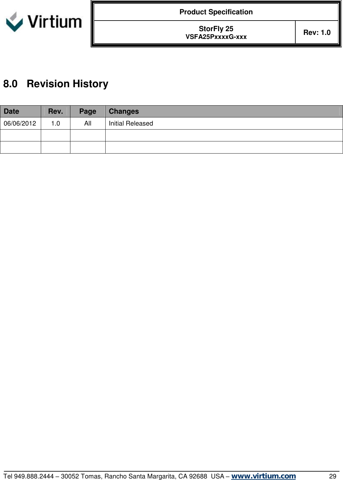  Product Specification   StorFly 25 VSFA25PxxxxG-xxx Rev: 1.0   Tel 949.888.2444 – 30052 Tomas, Rancho Santa Margarita, CA 92688  USA – www.virtium.com                29  8.0 Revision History Date  Rev.  Page  Changes 06/06/2012 1.0  All  Initial Released                