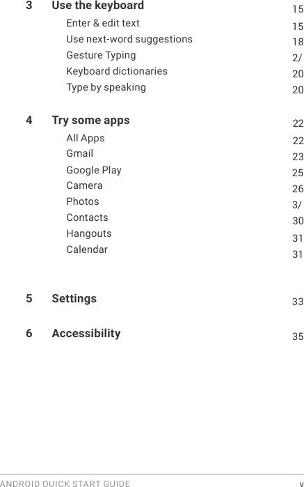 ANDROID QUICK START GUIDE    v3  Use the keyboard  15Enter &amp; edit text  15Use next-word suggestions  18Gesture Typing  2/Keyboard dictionaries  20Type by speaking  204  Try some apps  22222325263/3031All Apps Gmail Google Play Camera Photos Contacts Hangouts  Calendar 315  Settings  336  Accessibility  35