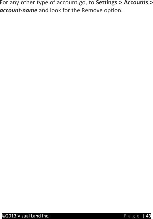 PRESTIGE Android Tablet Guide Book &copy;2013 Visual Land Inc.                             Page | 43 For any other type of account go, to Settings > Accounts > account-name and look for the Remove option.      