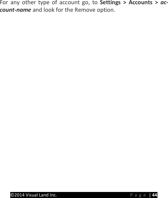 PRESTIGE Android Tablet Guide Book &copy;2014 Visual Land Inc.                             Page | 44 For any other type of account go, to Settings > Accounts > ac-count-name and look for the Remove option.      