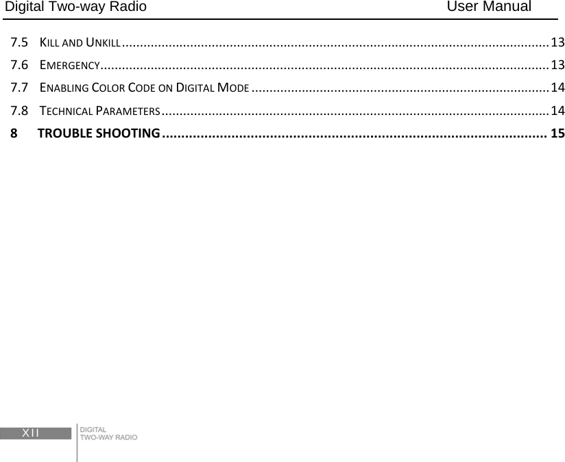 Digital Two-way Radio                                        User Manual  XII7.5KILLANDUNKILL.......................................................................................................................137.6EMERGENCY.............................................................................................................................137.7ENABLINGCOLORCODEONDIGITALMODE...................................................................................147.8TECHNICALPARAMETERS............................................................................................................148TROUBLESHOOTING....................................................................................................15 