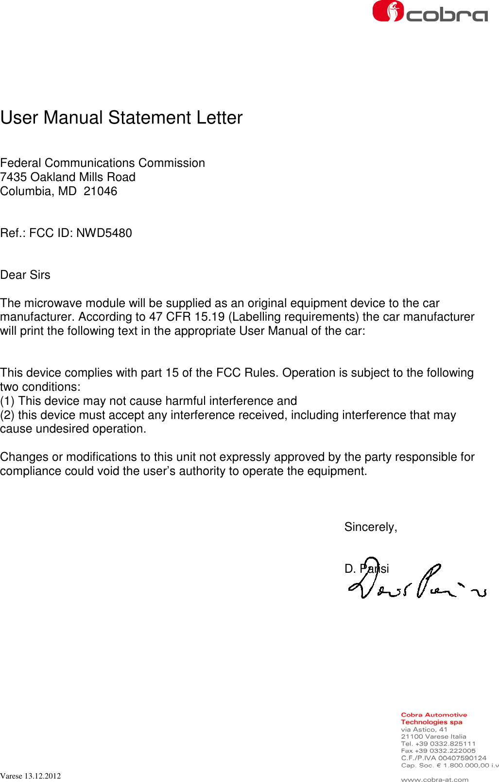  Varese 13.12.2012   User Manual Statement Letter   Federal Communications Commission 7435 Oakland Mills Road Columbia, MD  21046   Ref.: FCC ID: NWD5480   Dear Sirs  The microwave module will be supplied as an original equipment device to the car manufacturer. According to 47 CFR 15.19 (Labelling requirements) the car manufacturer will print the following text in the appropriate User Manual of the car:   This device complies with part 15 of the FCC Rules. Operation is subject to the following two conditions: (1) This device may not cause harmful interference and (2) this device must accept any interference received, including interference that may cause undesired operation.  Changes or modifications to this unit not expressly approved by the party responsible for compliance could void the user’s authority to operate the equipment.    Sincerely,   D. Parisi  