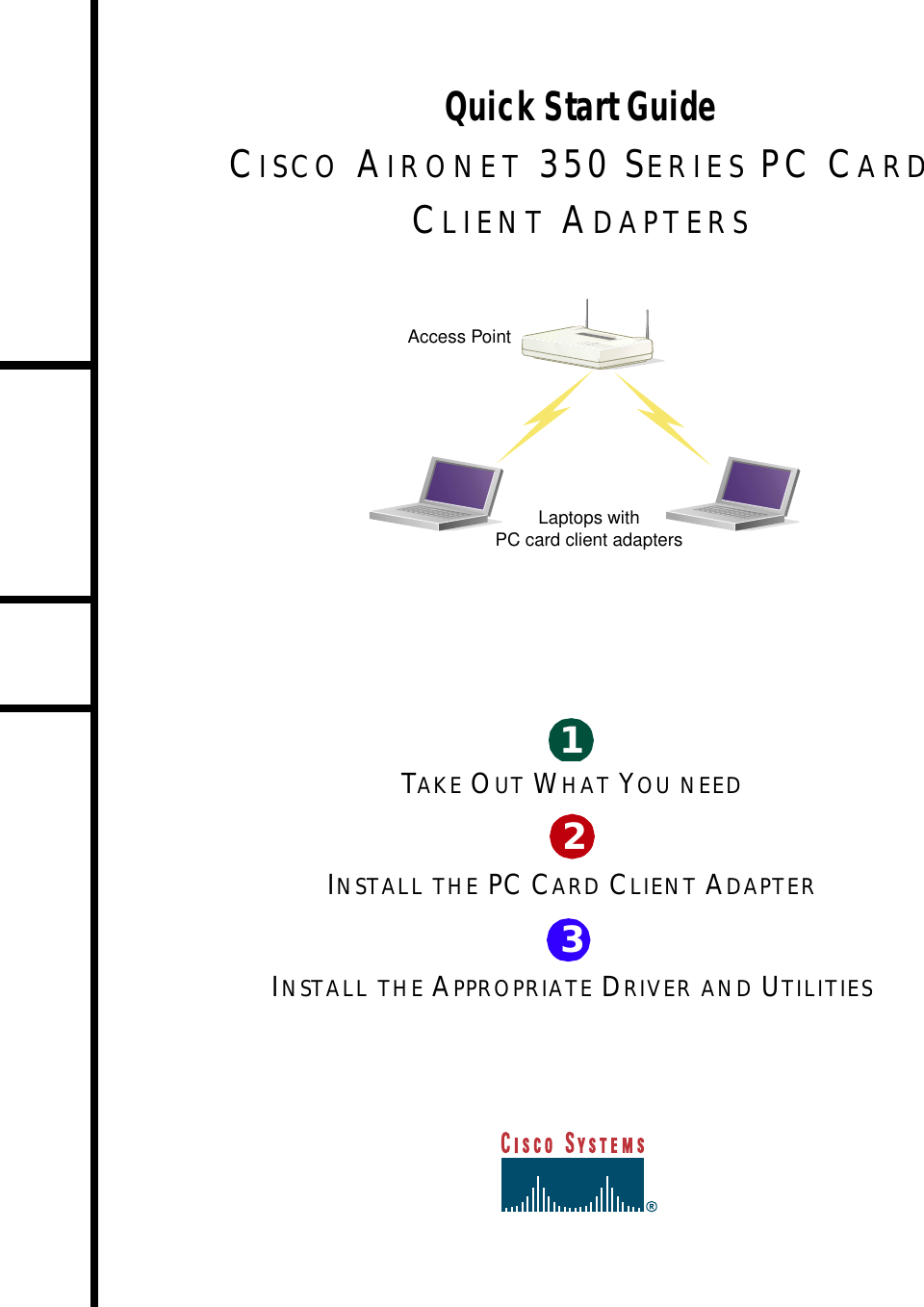 TAKE OUT WHAT YOU NEEDINSTALL THE PC CARD CLIENT ADAPTERINSTALL THE APPROPRIATE DRIVER AND UTILITIES123Quick Start GuideCISCO AIRONET 350 SERIES PC CARD CLIENT ADAPTERS Laptops withPC card client adaptersAccess Point