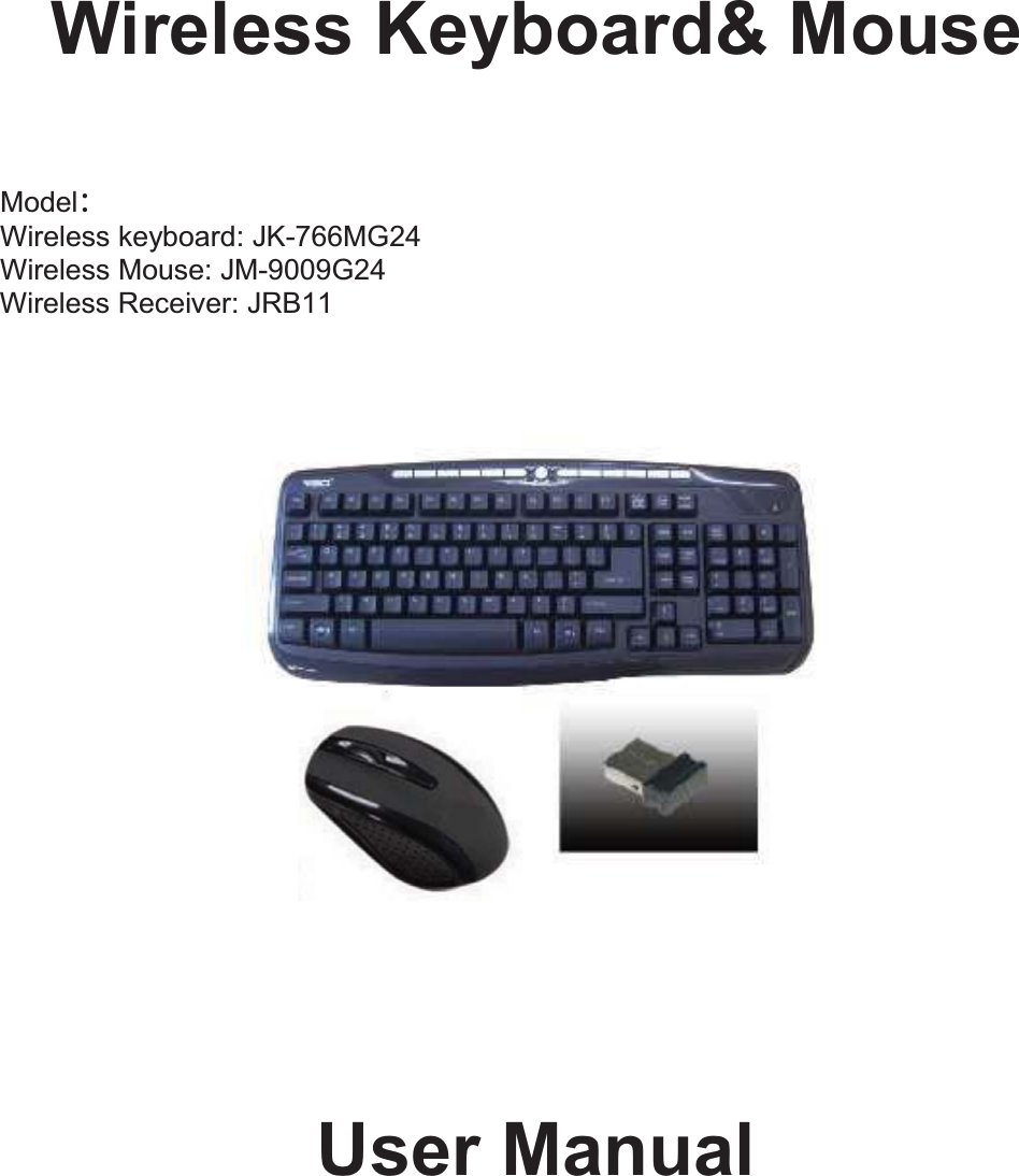   Wireless Keyboard&amp; MouseModel：Wireless keyboard: JK-766MG24 Wireless Mouse: JM-9009G24 Wireless Receiver: JRB11  User Manual  