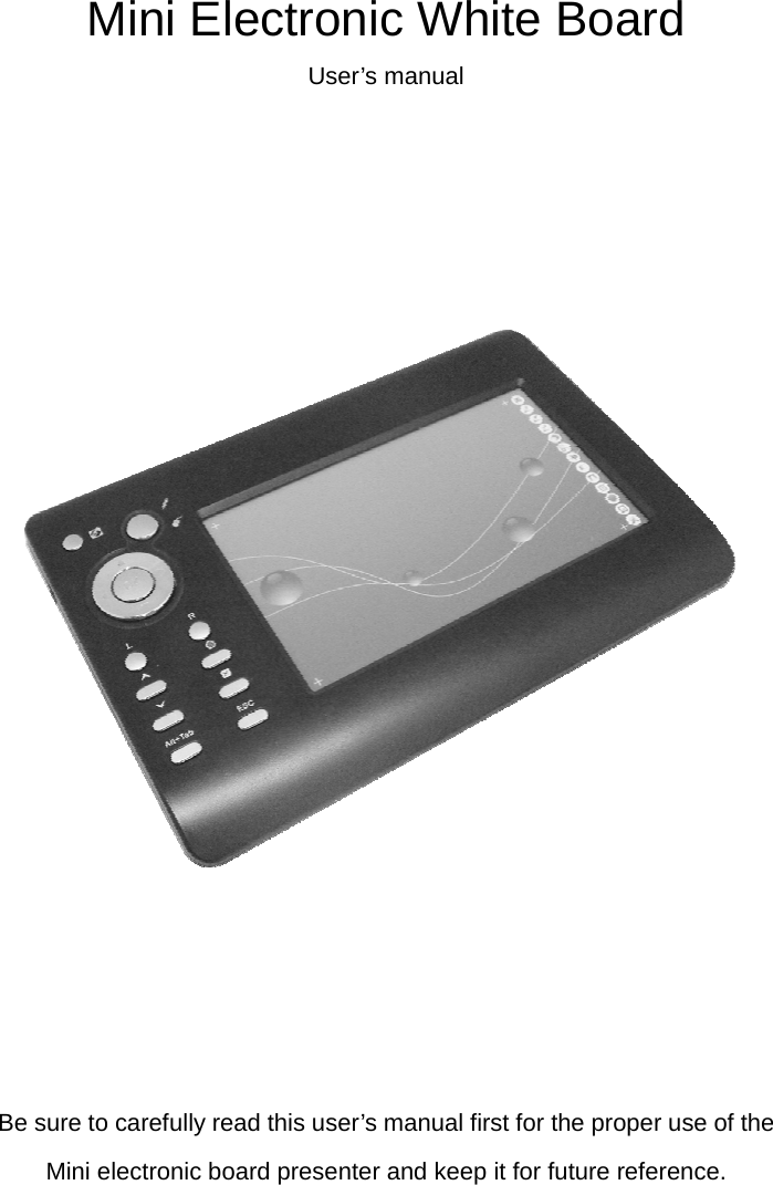 Mini Electronic White Board User’s manual                                     Be sure to carefully read this user’s manual first for the proper use of the Mini electronic board presenter and keep it for future reference.  
