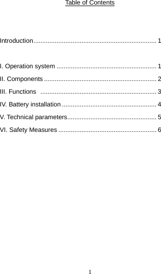  1Table of Contents   Introduction..................................................................... 1  I. Operation system ........................................................ 1 II. Components............................................................... 2 III. Functions  ................................................................. 3 IV. Battery installation ..................................................... 4 V. Technical parameters.................................................. 5 VI. Safety Measures ....................................................... 6            