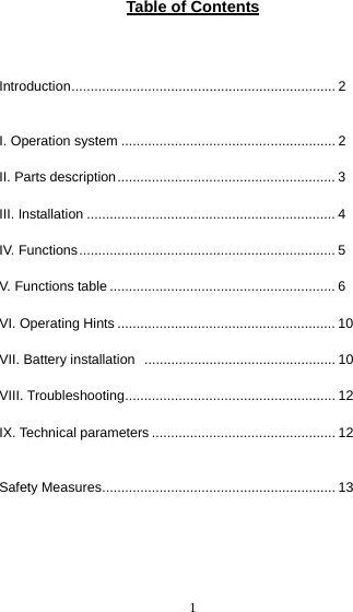  1Table of Contents   Introduction..................................................................... 2  I. Operation system ........................................................ 2 II. Parts description......................................................... 3 III. Installation ................................................................. 4 IV. Functions................................................................... 5 V. Functions table ........................................................... 6 VI. Operating Hints ......................................................... 10 VII. Battery installation  .................................................. 10 VIII. Troubleshooting....................................................... 12 IX. Technical parameters ................................................ 12  Safety Measures............................................................. 13     