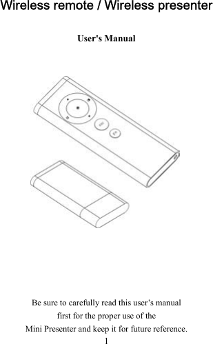  1 Wireless remote / Wireless presenter User&apos;s Manual            Be sure to carefully read this user’s manual   first for the proper use of the   Mini Presenter and keep it for future reference. 