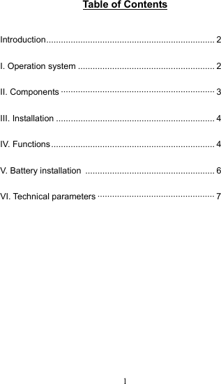  1Table of Contents  Introduction..................................................................... 2 I. Operation system ........................................................ 2 II. Components ······························································· 3 III. Installation ................................................................. 4 IV. Functions................................................................... 4 V. Battery installation  ..................................................... 6 VI. Technical parameters ················································ 7        