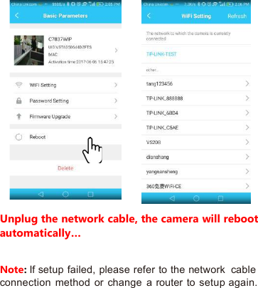 Unplug the network cable, the camera will rebootautomatically…Note:If setup failed, please refer to the network cableconnection method or change a router to setup again.