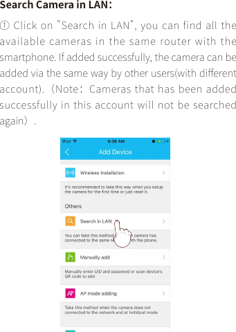 Search Camera in LAN：① Click on &quot;Search in LAN&quot;,  you can find all the available cameras in  the  same  router  with  the smartphone. If added successfully, the camera can be added via the same way by other users(with di󼴨erent account).（Note：Cameras  that has been added successfully in this account will not be searched again）.