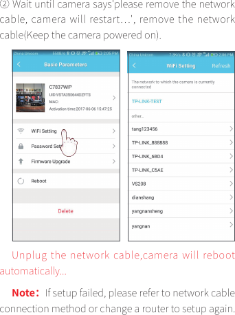 ② Wait until camera says&apos;please remove the network cable, camera will restart�&apos;, remove  the network cable(Keep the camera powered on).  toober lliw aremac,elbac krowten eht gulpnUautomatically...Note：If setup failed, please refer to network cable connection method or change a router to setup again.