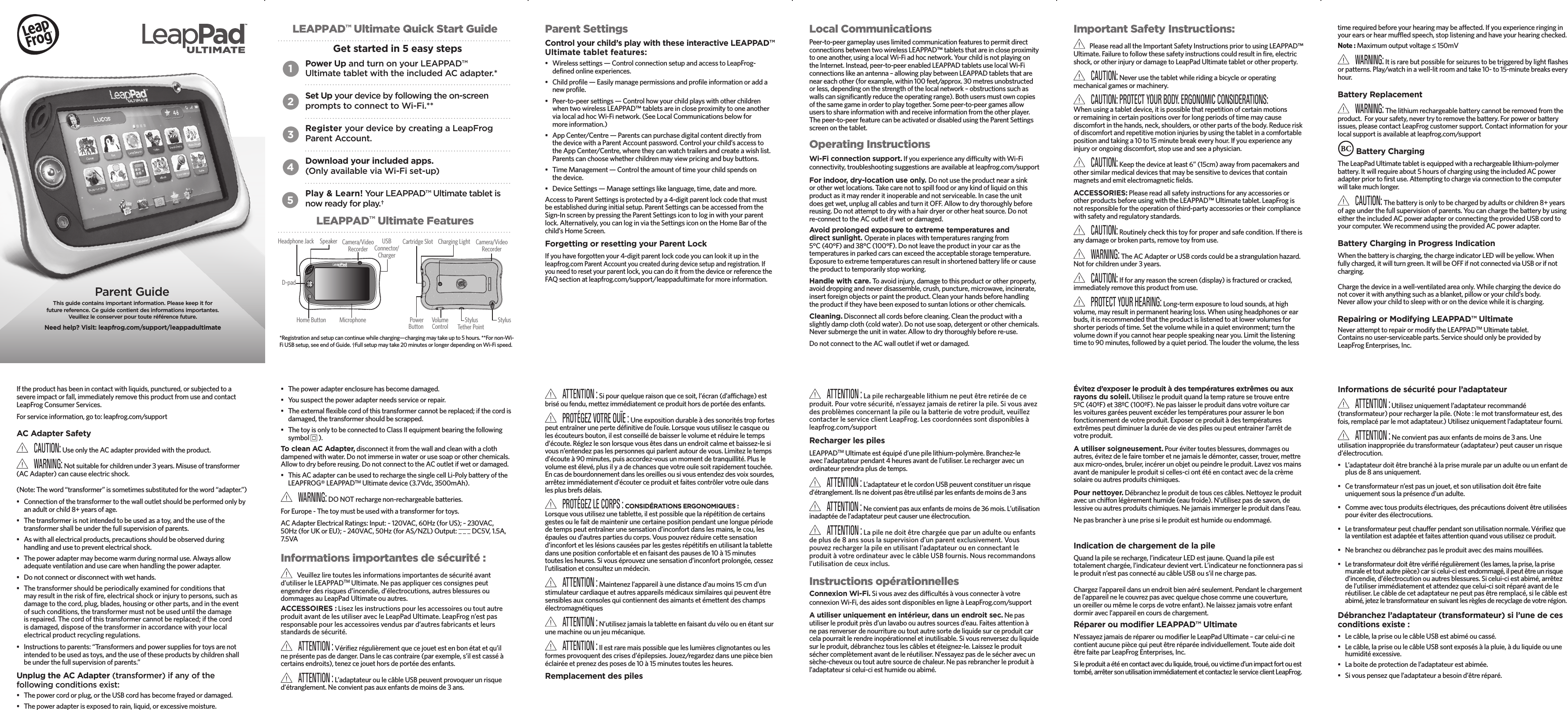 Parent Settings Control your child’s play with these interactive LEAPPAD™ Ultimate tablet features: • Wirelesssettings—ControlconnectionsetupandaccesstoLeapFrog-definedonlineexperiences.• Childprofile—Easilymanagepermissionsandprofileinformationoraddanewprofile.• Peer-to-peersettings—ControlhowyourchildplayswithotherchildrenwhentwowirelessLEAPPAD™tabletsareincloseproximitytooneanothervialocaladhocWi-Finetwork.(SeeLocalCommunicationsbelowformoreinformation.)• AppCenter/Centre—ParentscanpurchasedigitalcontentdirectlyfromthedevicewithaParentAccountpassword.Controlyourchild’saccesstotheAppCenter/Centre,wheretheycanwatchtrailersandcreateawishlist.Parentscanchoosewhetherchildrenmayviewpricingandbuybuttons.• TimeManagement—Controltheamountoftimeyourchildspendsonthedevice.• DeviceSettings—Managesettingslikelanguage,time,dateandmore.AccesstoParentSettingsisprotectedbya4-digitparentlockcodethatmustbeestablishedduringinitialsetup.ParentSettingscanbeaccessedfromtheSign-InscreenbypressingtheParentSettingsicontologinwithyourparentlock.Alternatively,youcanloginviatheSettingsiconontheHomeBarofthechild’sHomeScreen.Forgetting or resetting your Parent LockIfyouhaveforgottenyour4-digitparentlockcodeyoucanlookitupintheleapfrog.comParentAccountyoucreatedduringdevicesetupandregistration.Ifyouneedtoresetyourparentlock,youcandoitfromthedeviceorreferencetheFAQsectionatleapfrog.com/support/leappadultimateformoreinformation.Local Communications Peer-to-peergameplayuseslimitedcommunicationfeaturestopermitdirectconnectionsbetweentwowirelessLEAPPAD™tabletsthatareincloseproximitytooneanother,usingalocalWi-Fiadhocnetwork.YourchildisnotplayingontheInternet.Instead,peer-to-peerenabledLEAPPADtabletsuselocalWi-Ficonnectionslikeanantenna–allowingplaybetweenLEAPPADtabletsthatareneareachother(forexample,within100feet/approx.30metresunobstructedorless,dependingonthestrengthofthelocalnetwork–obstructionssuchaswallscansignificantlyreducetheoperatingrange).Bothusersmustowncopiesofthesamegameinordertoplaytogether.Somepeer-to-peergamesallowuserstoshareinformationwithandreceiveinformationfromtheotherplayer.Thepeer-to-peerfeaturecanbeactivatedordisabledusingtheParentSettingsscreenonthetablet.Operating InstructionsWi-Fi connection support. IfyouexperienceanydifficultywithWi-Ficonnectivity,troubleshootingsuggestionsareavailableatleapfrog.com/supportFor indoor, dry-location use only. Donotusetheproductnearasinkorotherwetlocations.Takecarenottospillfoodoranykindofliquidonthisproductasitmayrenderitinoperableandnotserviceable.Incasetheunitdoesgetwet,unplugallcablesandturnitOFF.Allowtodrythoroughlybeforereusing.Donotattempttodrywithahairdryerorotherheatsource.Donotre-connecttotheACoutletifwetordamaged.Avoid prolonged exposure to extreme temperatures and  direct sunlight. Operateinplaceswithtemperaturesrangingfrom5°C(40°F)and38°C(100°F).Donotleavetheproductinyourcarasthetemperaturesinparkedcarscanexceedtheacceptablestoragetemperature.Exposuretoextremetemperaturescanresultinshortenedbatterylifeorcausetheproducttotemporarilystopworking.Handle with care.Toavoidinjury,damagetothisproductorotherproperty,avoiddroppingandneverdisassemble,crush,puncture,microwave,incinerate,insertforeignobjectsorpainttheproduct.Cleanyourhandsbeforehandlingtheproductiftheyhavebeenexposedtosuntanlotionsorotherchemicals.Cleaning.Disconnectallcordsbeforecleaning.Cleantheproductwithaslightlydampcloth(coldwater).Donotusesoap,detergentorotherchemicals.Neversubmergetheunitinwater.Allowtodrythoroughlybeforere-use.DonotconnecttotheACwalloutletifwetordamaged.Important Safety Instructions:PleasereadalltheImportantSafetyInstructionspriortousingLEAPPAD™Ultimate.Failuretofollowthesesafetyinstructionscouldresultinfire,electricshock,orotherinjuryordamagetoLeapPadUltimatetabletorotherproperty. CAUTION: Neverusethetabletwhileridingabicycleoroperatingmechanicalgamesormachinery. CAUTION: PROTECT YOUR BODY. ERGONOMIC CONSIDERATIONS:  Whenusingatabletdevice,itispossiblethatrepetitionofcertainmotionsorremainingincertainpositionsoverforlongperiodsoftimemaycausediscomfortinthehands,neck,shoulders,orotherpartsofthebody.Reduceriskofdiscomfortandrepetitivemotioninjuriesbyusingthetabletinacomfortablepositionandtakinga10to15minutebreakeveryhour.Ifyouexperienceanyinjuryorongoingdiscomfort,stopuseandseeaphysician. CAUTION: Keepthedeviceatleast6”(15cm)awayfrompacemakersandothersimilarmedicaldevicesthatmaybesensitivetodevicesthatcontainmagnetsandemitelectromagneticfields.ACCESSORIES:PleasereadallsafetyinstructionsforanyaccessoriesorotherproductsbeforeusingwiththeLEAPPAD™Ultimatetablet.LeapFrogisnotresponsiblefortheoperationofthird-partyaccessoriesortheircompliancewithsafetyandregulatorystandards. CAUTION: Routinelycheckthistoyforproperandsafecondition.Ifthereisanydamageorbrokenparts,removetoyfromuse. WARNING: TheACAdapterorUSBcordscouldbeastrangulationhazard.Notforchildrenunder3years. CAUTION: Ifforanyreasonthescreen(display)isfracturedorcracked,immediatelyremovethisproductfromuse. PROTECT YOUR HEARING: Long-termexposuretoloudsounds,athighvolume,mayresultinpermanenthearingloss.Whenusingheadphonesorearbuds,itisrecommendedthattheproductislistenedtoatlowervolumesforshorterperiodsoftime.Setthevolumewhileinaquietenvironment;turnthevolumedownifyoucannothearpeoplespeakingnearyou.Limitthelisteningtimeto90minutes,followedbyaquietperiod.Thelouderthevolume,thelesstimerequiredbeforeyourhearingmaybeaffected.Ifyouexperienceringinginyourearsorhearmuffledspeech,stoplisteningandhaveyourhearingchecked.Note :Maximumoutputvoltage≤150mV WARNING: Itisrarebutpossibleforseizurestobetriggeredbylightflashesorpatterns.Play/watchinawell-litroomandtake10-to15-minutebreakseveryhour.Battery Replacement WARNING: Thelithiumrechargeablebatterycannotberemovedfromtheproduct.Foryoursafety,nevertrytoremovethebattery.Forpowerorbatteryissues,pleasecontactLeapFrogcustomersupport.Contactinformationforyourlocalsupportisavailableatleapfrog.com/support Battery Charging  TheLeapPadUltimatetabletisequippedwitharechargeablelithium-polymerbattery.Itwillrequireabout5hoursofchargingusingtheincludedACpoweradapterpriortofirstuse.Attemptingtochargeviaconnectiontothecomputerwilltakemuchlonger. CAUTION: Thebatteryisonlytobechargedbyadultsorchildren8+yearsofageunderthefullsupervisionofparents.YoucanchargethebatterybyusingeithertheincludedACpoweradapterorconnectingtheprovidedUSBcordtoyourcomputer.WerecommendusingtheprovidedACpoweradapter.Battery Charging in Progress Indication Whenthebatteryischarging,thechargeindicatorLEDwillbeyellow.Whenfullycharged,itwillturngreen.ItwillbeOFFifnotconnectedviaUSBorifnotcharging.Chargethedeviceinawell-ventilatedareaonly.Whilechargingthedevicedonotcoveritwithanythingsuchasablanket,pilloworyourchild’sbody.Neverallowyourchildtosleepwithoronthedevicewhileitischarging.Repairing or Modifying LEAPPAD™ UltimateNeverattempttorepairormodifytheLEAPPADTMUltimatetablet.Containsnouser-serviceableparts.ServiceshouldonlybeprovidedbyLeapFrogEnterprises,Inc.Iftheproducthasbeenincontactwithliquids,punctured,orsubjectedtoasevereimpactorfall,immediatelyremovethisproductfromuseandcontactLeapFrogConsumerServices.Forserviceinformation,goto:leapfrog.com/supportAC Adapter Safety  CAUTION: UseonlytheACadapterprovidedwiththeproduct. WARNING: Notsuitableforchildrenunder3years.Misuseoftransformer(ACAdapter)cancauseelectricshock.(Note:Theword“transformer”issometimessubstitutedfortheword“adapter.”)• Connectionofthetransformertothewalloutletshouldbeperformedonlybyanadultorchild8+yearsofage.• Thetransformerisnotintendedtobeusedasatoy,andtheuseofthetransformershallbeunderthefullsupervisionofparents.• Aswithallelectricalproducts,precautionsshouldbeobservedduringhandlingandusetopreventelectricalshock.• Thepoweradaptermaybecomewarmduringnormaluse.Alwaysallowadequateventilationandusecarewhenhandlingthepoweradapter.• Donotconnectordisconnectwithwethands.• Thetransformershouldbeperiodicallyexaminedforconditionsthatmayresultintheriskoffire,electricalshockorinjurytopersons,suchasdamagetothecord,plug,blades,housingorotherparts,andintheeventofsuchconditions,thetransformermustnotbeuseduntilthedamageisrepaired.Thecordofthistransformercannotbereplaced;ifthecordisdamaged,disposeofthetransformerinaccordancewithyourlocalelectricalproductrecyclingregulations.• Instructionstoparents:“Transformersandpowersuppliesfortoysarenotintendedtobeusedastoys,andtheuseoftheseproductsbychildrenshallbeunderthefullsupervisionofparents.”Unplug the AC Adapter (transformer) if any of the following conditions exist:• Thepowercordorplug,ortheUSBcordhasbecomefrayedordamaged.• Thepoweradapterisexposedtorain,liquid,orexcessivemoisture.• Thepoweradapterenclosurehasbecomedamaged.• Yoususpectthepoweradapterneedsserviceorrepair.• Theexternalflexiblecordofthistransformercannotbereplaced;ifthecordisdamaged,thetransformershouldbescrapped.• ThetoyisonlytobeconnectedtoClassIIequipmentbearingthefollowingsymbol ).To clean AC Adapter,disconnectitfromthewallandcleanwithaclothdampenedwithwater.Donotimmerseinwaterorusesoaporotherchemicals.Allowtodrybeforereusing.DonotconnecttotheACoutletifwetordamaged.• ThisACadaptercanbeusedtorechargethesinglecellLi-PolybatteryoftheLEAPFROG®LEAPPADTMUltimatedevice(3.7Vdc,3500mAh). WARNING: DONOTrechargenon-rechargeablebatteries.ForEurope-Thetoymustbeusedwithatransformerfortoys.ACAdapterElectricalRatings:Input:~120VAC,60Hz(forUS);~230VAC,50Hz(forUKorEU);~240VAC,50Hz(forAS/NZL)Output: DC5V,1.5A,7.5VAInformations importantes de sécurité :Veuillezliretouteslesinformationsimportantesdesécuritéavantd’utiliserleLEAPPADTM Ultimate.Nepasappliquercesconsignespeutengendrerdesrisquesd’incendie,d’électrocutions,autresblessuresoudommagesauLeapPadUltimateouautres.ACCESSOIRES : LisezlesinstructionspourlesaccessoiresoutoutautreproduitavantdelesutiliseravecleLeapPadUltimate.LeapFrogn’estpasresponsablepourlesaccessoiresvenduspard’autresfabricantsetleursstandardsdesécurité. ATTENTION : Vérifiezrégulièrementquecejouetestenbonétatetqu’ilneprésentepasdedanger.Danslecascontraire(parexemple,s’ilestcasséàcertainsendroits),tenezcejouethorsdeportéedesenfants. ATTENTION : L’adaptateuroulecâbleUSBpeuventprovoquerunrisqued’étranglement.Neconvientpasauxenfantsdemoinsde3ans.Parent Guide Power Up and turn on your LEAPPAD™ Ultimate tablet with the included AC adapter.*  Set Up your device by following the on-screen  prompts to connect to Wi-Fi.** Register your device by creating a LeapFrog Parent Account.   Download your included apps.  (Only available via Wi-Fi set-up)  Play &amp; Learn! Your LEAPPAD™ Ultimate tablet is  now ready for play.† 12345This guide contains important information. Please keep it for future reference. Ce guide contient des informations importantes. Veuillez le conserver pour toute référence future.Need help? Visit: leapfrog.com/support/leappadultimateLEAPPAD™ Ultimate Quick Start GuidePowerButton StylusTether Point VolumeControlCartridge Slot  Camera/Video RecorderCharging LightStylus USBConnector/ChargerHome Button Camera/Video RecorderHeadphone Jack MicrophoneSpeakerD-pad LEAPPAD™ Ultimate FeaturesGet started in 5 easy steps*Registrationandsetupcancontinuewhilecharging—chargingmaytakeupto5hours.**Fornon-Wi-FiUSBsetup,seeendofGuide.†Fullsetupmaytake20minutesorlongerdependingonWi-Fispeed. ATTENTION : Sipourquelqueraisonquecesoit,l’écran(d’affichage)estbriséoufendu,mettezimmédiatementceproduithorsdeportéedesenfants. PROTÉGEZ VOTRE OUÏE : Uneexpositiondurableàdessonoritéstropfortespeutentraînerunepertedéfinitivedel’ouïe.Lorsquevousutilisezlecasqueoulesécouteursbouton,ilestconseillédebaisserlevolumeetréduireletempsd’écoute.Réglezlesonlorsquevousêtesdansunendroitcalmeetbaissez-lesivousn’entendezpaslespersonnesquiparlentautourdevous.Limitezletempsd’écouteà90minutes,puisaccordez-vousunmomentdetranquillité.Pluslevolumeestélevé,plusilyadechancesquevotreouïesoitrapidementtouchée.Encasdebourdonnementdanslesoreillesousivousentendezdesvoixsourdes,arrêtezimmédiatementd’écouterceproduitetfaitescontrôlervotreouïedanslesplusbrefsdélais. PROTÉGEZ LE CORPS : CONSIDÉRATIONS ERGONOMIQUES :  Lorsquevousutilisezunetablette,ilestpossiblequelarépétitiondecertainsgestesoulefaitdemaintenirunecertainepositionpendantunelonguepériodedetempspeutentraînerunesensationd’inconfortdanslesmains,lecou,lesépaulesoud’autrespartiesducorps.Vouspouvezréduirecettesensationd’inconfortetleslésionscauséesparlesgestesrépétitifsenutilisantlatablettedansunepositionconfortableetenfaisantdespausesde10à15minutestouteslesheures.Sivouséprouvezunesensationd’inconfortprolongée,cessezl’utilisationetconsultezunmédecin. ATTENTION : Maintenezl’appareilàunedistanced’aumoins15cmd’unstimulateurcardiaqueetautresappareilsmédicauxsimilairesquipeuventêtresensiblesauxconsolesquicontiennentdesaimantsetémettentdeschampsélectromagnétiques ATTENTION : N’utilisezjamaislatabletteenfaisantduvéloouenétantsurunemachineouunjeumécanique. ATTENTION : Ilestraremaispossiblequeleslumièresclignotantesoulesformesprovoquentdescrisesd’épilepsies.Jouez/regardezdansunepiècebienéclairéeetprenezdesposesde10à15minutestouteslesheures.Remplacement des piles ATTENTION : Lapilerechargeablelithiumnepeutêtreretiréedeceproduit.Pourvotresécurité,n’essayezjamaisderetirerlapile.Sivousavezdesproblèmesconcernantlapileoulabatteriedevotreproduit,veuillezcontacterleserviceclientLeapFrog.Lescoordonnéessontdisponiblesàleapfrog.com/supportRecharger les piles LEAPPADTMUltimateestéquipéd’unepilelithium-polymère.Branchez-leavecl’adaptateurpendant4heuresavantdel’utiliser.Lerechargeravecunordinateurprendraplusdetemps. ATTENTION : L’adaptateuretlecordonUSBpeuventconstituerunrisqued’étranglement.Ilsnedoiventpasêtreutiliséparlesenfantsdemoinsde3ans ATTENTION : Neconvientpasauxenfantsdemoinsde36mois.L’utilisationinadaptéedel’adaptateurpeutcauseruneélectrocution. ATTENTION : Lapilenedoitêtrechargéequeparunadulteouenfantsdeplusde8anssouslasupervisiond’unparentexclusivement.Vouspouvezrechargerlapileenutilisantl’adaptateurouenconnectantleproduitàvotreordinateuraveclecâbleUSBfournis.Nousrecommandonsl’utilisationdeceuxinclus.Instructions opérationnelles Connexion Wi-Fi. SivousavezdesdifficultésàvousconnecteràvotreconnexionWi-Fi,desaidessontdisponiblesenligneàLeapFrog.com/supportA utiliser uniquement en intérieur, dans un endroit sec. Nepasutiliserleproduitprèsd’unlavaboouautressourcesd’eau.Faitesattentionànepasrenverserdenourritureoutoutautresortedeliquidesurceproduitcarcelapourraitlerendreinopérationneletinutilisable.Sivousrenversezduliquidesurleproduit,débrancheztouslescâblesetéteignez-le.Laissezleproduitséchercomplètementavantdeleréutiliser.N’essayezpasdelesécheravecunsèche-cheveuxoutoutautresourcedechaleur.Nepasrebrancherleproduitàl’adaptateursicelui-ciesthumideouabimé.Évitez d’exposer le produit à des températures extrêmes ou aux rayons du soleil. Utilisezleproduitquandlatempraturesetrouveentre5ºC(40ºF)et38ºC(100ºF).Nepaslaisserleproduitdansvotrevoiturecarlesvoituresgaréespeuventexcéderlestempératurespourassurerlebonfonctionnementdevotreproduit.Exposerceproduitàdestempératuresextrêmespeutdiminuerladuréedeviedespilesoupeutentrainerl’arrêtdevotreproduit.A utiliser soigneusement. Pourévitertoutesblessures,dommagesouautres,évitezdelefairetomberetnejamaisledémonter,casser,trouer,mettreauxmicro-ondes,bruler,incérerunobjetoupeindreleproduit.Lavezvosmainsavantdemanipulerleproduitsicelles-ciontétéencontactavecdelacrèmesolaireouautresproduitschimiques.Pour nettoyer.Débranchezleproduitdetouscescâbles.Nettoyezleproduitavecunchiffonlégèrementhumide(eaufroide).N’utilisezpasdesavon,delessiveouautresproduitschimiques.Nejamaisimmergerleproduitdansl’eau.Nepasbrancheràuneprisesileproduitesthumideouendommagé.Indication de chargement de la pileQuandlapileserecharge,l’indicateurLEDestjaune.Quandlapileesttotalementchargée,l’indicateurdevientvert.L’indicateurnefonctionnerapassileproduitn’estpasconnectéaucâbleUSBous’ilnechargepas.Chargezl’appareildansunendroitbienaéréseulement.Pendantlechargementdel’appareilnelecouvrezpasavecquelquechosecommeunecouverture,unoreilleroumêmelecorpsdevotreenfant).Nelaissezjamaisvotreenfantdormiravecl’appareilencoursdechargement.Réparer ou modifier LEAPPAD™ Ultimate N’essayezjamaisderépareroumodifierleLeapPadUltimate–carcelui-cinecontientaucunepiècequipeutêtreréparéeindividuellement.TouteaidedoitêtrefaiteparLeapFrogEnterprises,Inc.Sileproduitaétéencontactavecduliquide,troué,ouvictimed’unimpactfortouesttombé,arrêtersonutilisationimmédiatementetcontactezleserviceclientLeapFrog.Informations de sécurité pour l’adaptateur ATTENTION : Utilisezuniquementl’adaptateurrecommandé(transformateur)pourrechargerlapile.(Note:lemottransformateurest,desfois,remplacéparlemotadaptateur.)Utilisezuniquementl’adaptateurfourni. ATTENTION : Neconvientpasauxenfantsdemoinsde3ans.Uneutilisationinappropriéedutransformateur(adaptateur)peutcauserunrisqued’électrocution.• L’adaptateurdoitêtrebranchéàlaprisemuraleparunadulteouunenfantdeplusde8ansuniquement.• Cetransformateurn’estpasunjouet,etsonutilisationdoitêtrefaiteuniquementsouslaprésenced’unadulte.• Commeavectousproduitsélectriques,desprécautionsdoiventêtreutiliséespouréviterdesélectrocutions.• Letransformateurpeutchaufferpendantsonutilisationnormale.Vérifiezquelaventilationestadaptéeetfaitesattentionquandvousutilisezceproduit.• Nebranchezoudébranchezpasleproduitavecdesmainsmouillées.• Letransformateurdoitêtrevérifiérégulièrement(leslames,laprise,laprisemuraleettoutautrepièce)carsicelui-ciestendommagé,ilpeutêtreunrisqued’incendie,d’électrocutionouautresblessures.Sicelui-ciestabimé,arrêtezdel’utiliserimmédiatementetattendezquecelui-cisoitréparéavantdeleréutiliser.Lecâbledecetadaptateurnepeutpasêtreremplacé,silecâbleestabimé,jetezletransformateurensuivantlesrèglesderecyclagedevotrerégion.Débranchez l’adaptateur (transformateur) si l’une de ces conditions existe : • Lecâble,lapriseoulecâbleUSBestabiméoucassé.• Lecâble,lapriseoulecâbleUSBsontexposésàlapluie,àduliquideouunehumiditéexcessive.• Laboitedeprotectiondel’adaptateurestabimée.• Sivouspensezquel’adaptateurabesoind’êtreréparé.