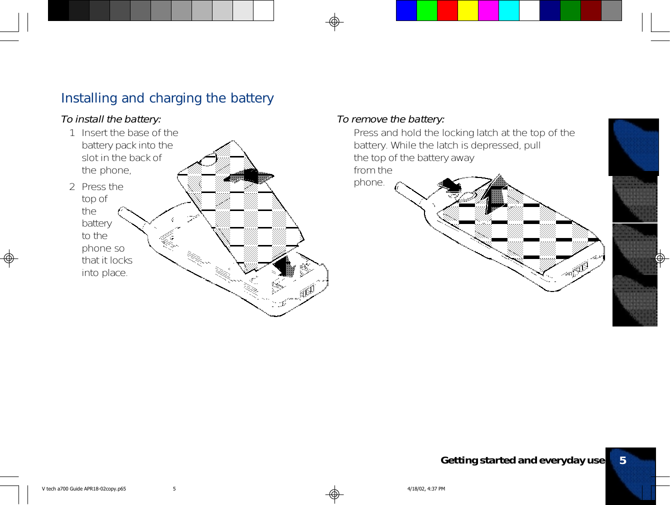 Installing and charging the batteryTo install the battery:1 Insert the base of thebattery pack into theslot in the back ofthe phone,2 Press thetop ofthebatteryto thephone sothat it locksinto place.To remove the battery:• Press and hold the locking latch at the top of thebattery. While the latch is depressed, pullthe top of the battery awayfrom thephone.5Getting started and everyday useV tech a700 Guide APR18-02copy.p65 4/18/02, 4:37 PM5