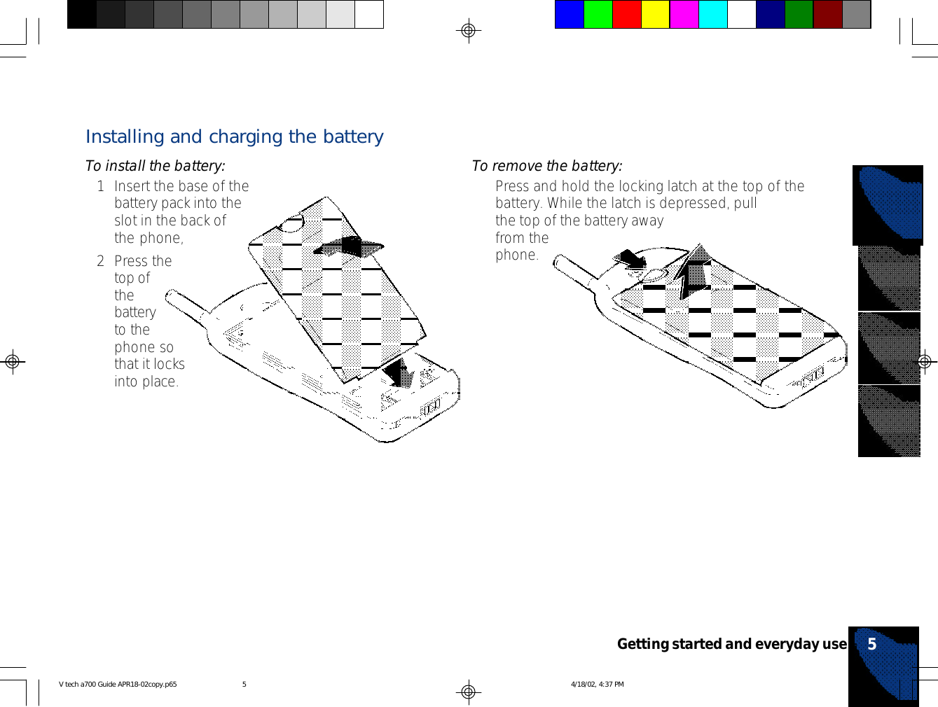 Installing and charging the batteryTo install the battery:1Insert the base of thebattery pack into theslot in the back ofthe phone,2Press thetop ofthebatteryto thephone sothat it locksinto place.To remove the battery:•Press and hold the locking latch at the top of thebattery. While the latch is depressed, pullthe top of the battery awayfrom thephone.5Getting started and everyday useV tech a700 Guide APR18-02copy.p65 4/18/02, 4:37 PM5