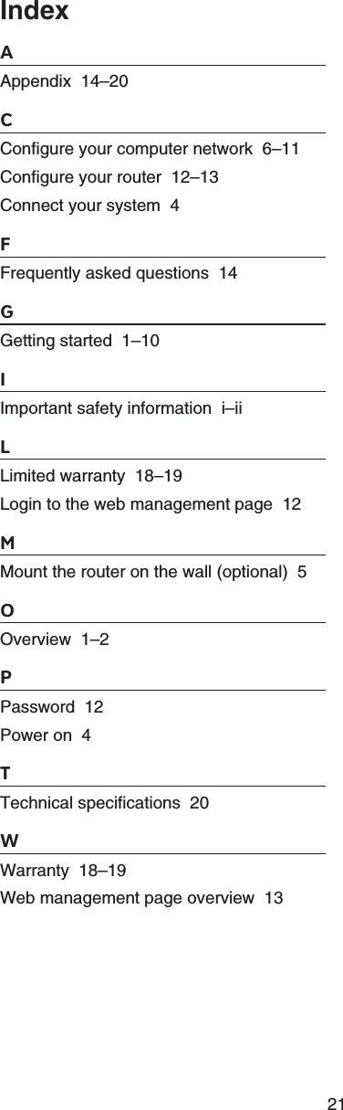 21IndexAAppendix  14–20CConfigure your computer network  6–11Configure your router  12–13Connect your system  4FFrequently asked questions  14GGetting started  1–10IImportant safety information  i–iiLLimited warranty  18–19Login to the web management page  12MMount the router on the wall (optional)  5OOverview  1–2PPassword  12Power on  4TTechnical specifications  20WWarranty  18–19Web management page overview  13