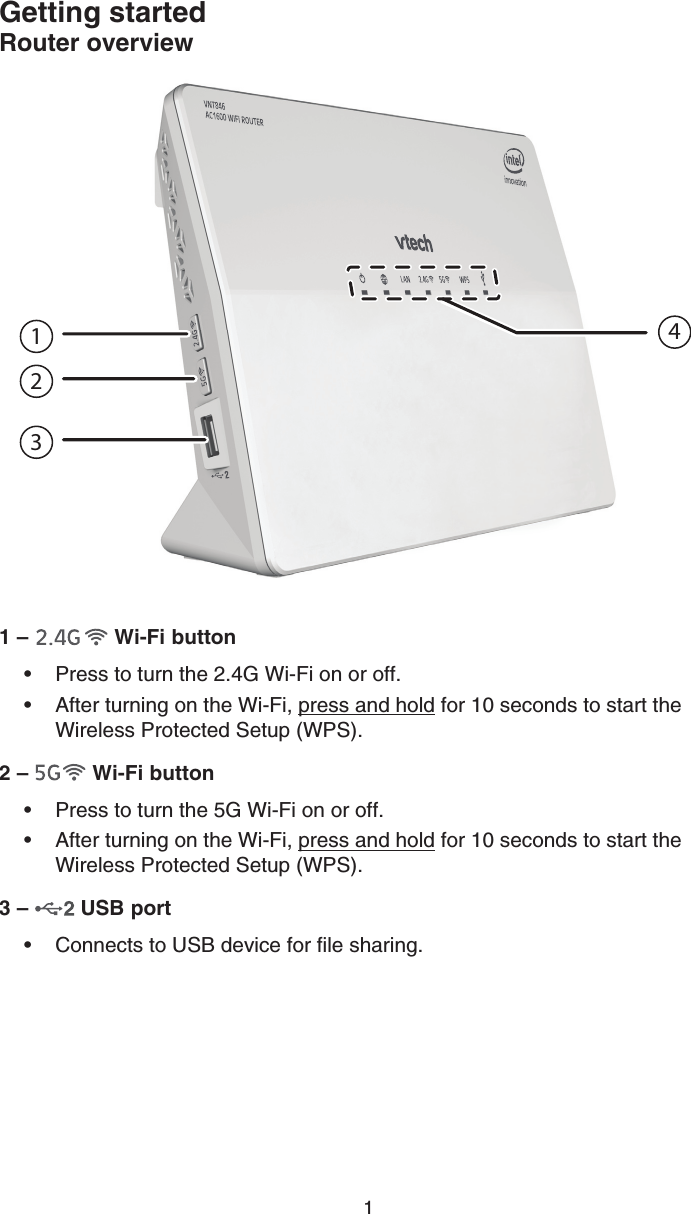 1Getting startedRouter overview1 –   Wi-Fi buttonPress to turn the 2.4G Wi-Fi on or off.After turning on the Wi-Fi, press and hold for 10 seconds to start the Wireless Protected Setup (WPS).2 –   Wi-Fi buttonPress to turn the 5G Wi-Fi on or off.After turning on the Wi-Fi, press and hold for 10 seconds to start the Wireless Protected Setup (WPS).3 –   USB portConnects to USB device for file sharing.•••••41235 6 7 8 9 10