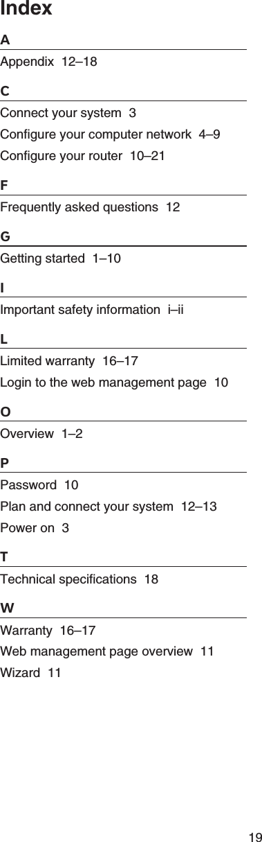 1IndexAAppendix  12–18CConnect your system  3Configure your computer network  4–Configure your router  10–21FFrequently asked questions  12GGetting started  1–10IImportant safety information  i–iiLLimited warranty  16–17Login to the web management page  10OOverview  1–2PPassword  10Plan and connect your system  12–13Power on  3TTechnical specifications  18WWarranty  16–17Web management page overview  11Wizard  11