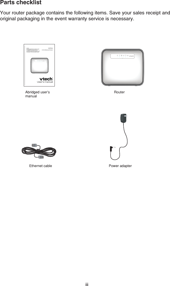 Parts checklistYour router package contains the following items. Save your sales receipt and original packaging in the event warranty service is necessary.iiiRouterPower adapterEthernet cableAbridged user’s manual