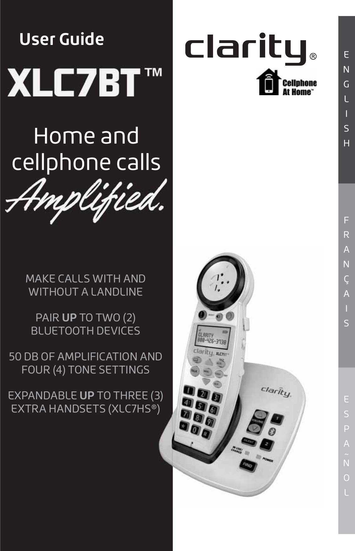 E S P A ~ N O LF R A N Ç A I SE N G L I S HUser GuideHome and cellphone callsMAKE CALLS WITH AND WITHOUT A LANDLINEPAIR UP TO TWO (2) BLUETOOTH DEVICES50 DB OF AMPLIFICATION AND FOUR (4) TONE SETTINGSEXPANDABLE UP TO THREE (3) EXTRA HANDSETS (XLC7HS®)