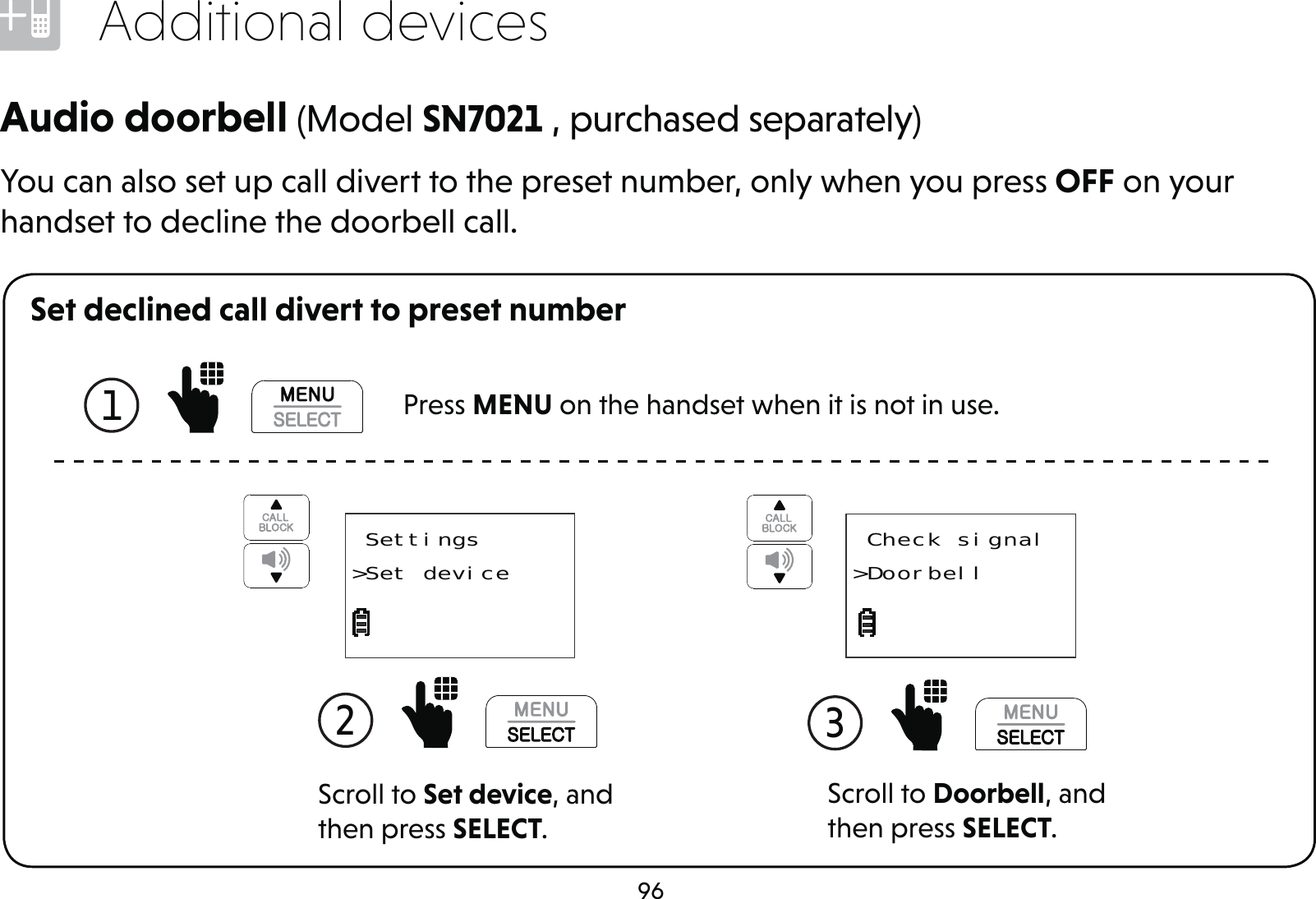 96Additional devicesSet declined call divert to preset numberYou can also set up call divert to the preset number, only when you press OFF on your handset to decline the doorbell call.Audio doorbell (Model SN7021 , purchased separately)Scroll to Doorbell, and then press SELECT.3   Check signal&gt;DoorbellScroll to Set device, and then press SELECT.2   Settings&gt;Set device1   Press MENU on the handset when it is not in use.