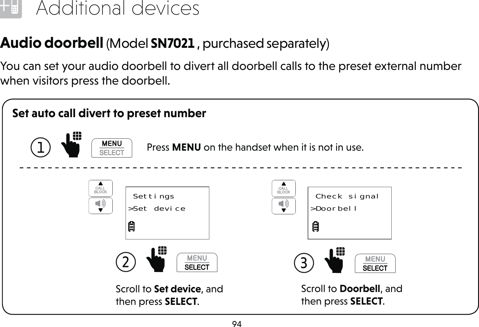 94Additional devicesSet auto call divert to preset numberScroll to Doorbell, and then press SELECT.3   Check signal&gt;DoorbellScroll to Set device, and then press SELECT.2   Settings&gt;Set deviceAudio doorbell (Model SN7021 , purchased separately)You can set your audio doorbell to divert all doorbell calls to the preset external number when visitors press the doorbell.1   Press MENU on the handset when it is not in use.