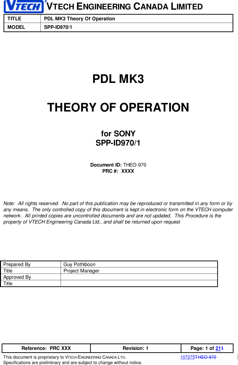 VTECH ENGINEERING CANADA LIMITEDTITLE PDL MK3 Theory Of OperationMODEL SPP-ID970/1Reference:  PRC XXX Revision: 1 Page: 1 of 211This document is proprietary to VTECH ENGINEERING CANADA LTD.107275THEO-970Specifications are preliminary and are subject to change without notice.PDL MK3THEORY OF OPERATIONfor SONYSPP-ID970/1Document ID: THEO-970PRC #:  XXXXNote:  All rights reserved.  No part of this publication may be reproduced or transmitted in any form or byany means.  The only controlled copy of this document is kept in electronic form on the VTECH computernetwork.  All printed copies are uncontrolled documents and are not updated.  This Procedure is theproperty of VTECH Engineering Canada Ltd., and shall be returned upon request.Prepared By Guy PothiboonTitle Project ManagerApproved ByTitle