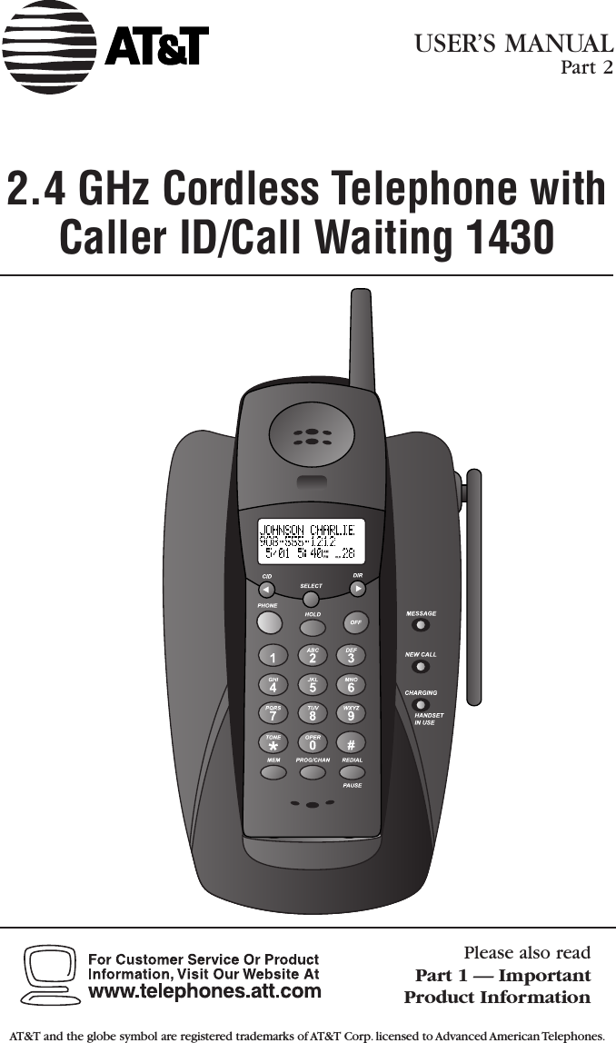2.4 GHz Cordless Telephone withCaller ID/Call Waiting 1430Please also readPart 1 — Important Product InformationUSER’S MANUAL Part 2AT&amp;T and the globe symbol are registered trademarks of AT&amp;T Corp.licensed to Advanced American Telephones.