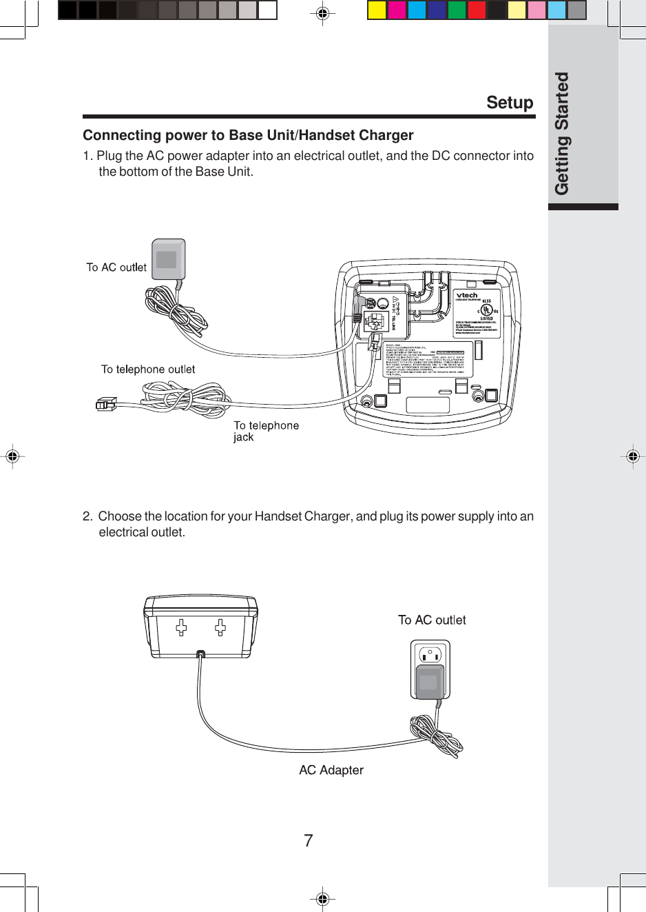 7Connecting power to Base Unit/Handset Charger1. Plug the AC power adapter into an electrical outlet, and the DC connector intothe bottom of the Base Unit.Setup2.  Choose the location for your Handset Charger, and plug its power supply into anelectrical outlet.Getting StartedVTECH TELECOMMUNICATIONS LTD.DC 9V 600mACLASS 2 POWER SOURCE ONLYCORDLESS TELEPHONEVTech Customer Service 1-800-595-9511www.vtechphones.comTEL LINEHAC    FCC ID: EW780-5348-00