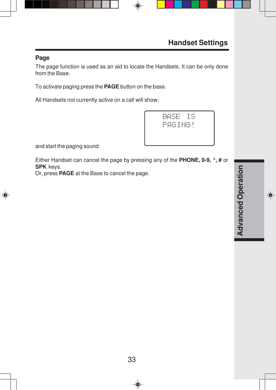 33Advanced OperationPageThe page function is used as an aid to locate the Handsets. It can be only donefrom the Base.To activate paging press the PAGE button on the base.All Handsets not currently active on a call will show:and start the paging sound.Either Handset can cancel the page by pressing any of the PHONE, 0-9, *, # orSPK keys.Or, press PAGE at the Base to cancel the page.Handset Settings