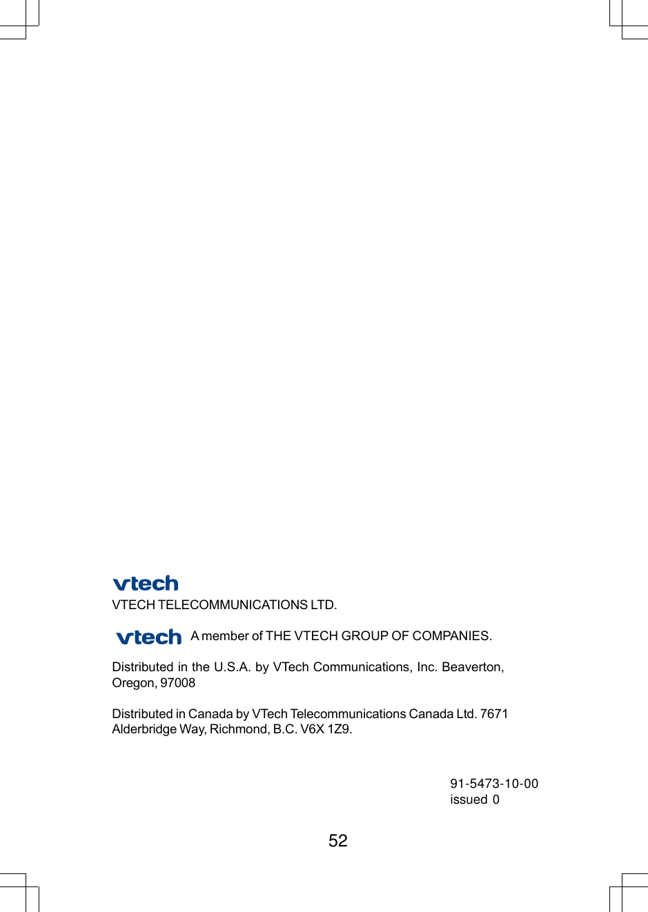 52VTECH TELECOMMUNICATIONS LTD.A member of THE VTECH GROUP OF COMPANIES.Distributed in the U.S.A. by VTech Communications, Inc. Beaverton,Oregon, 97008Distributed in Canada by VTech Telecommunications Canada Ltd. 7671Alderbridge Way, Richmond, B.C. V6X 1Z9.91-5473-10-00issued 0