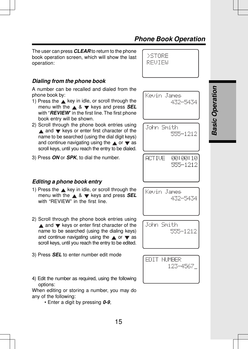 15The user can press CLEAR to return to the phonebook operation screen, which will show the lastoperation:Dialing from the phone bookA number can be recalled and dialed from thephone book by:1) Press the   key in idle, or scroll through themenu with the   &amp;   keys and press SELwith “REVIEW” in the first line. The first phonebook entry will be shown.2) Scroll through the phone book entries using and   keys or enter first character of thename to be searched (using the dial digit keys)and continue navigating using the   or   asscroll keys, until you reach the entry to be dialed.3) Press ON or SPK, to dial the number.Editing a phone book entry1) Press the   key in idle, or scroll through themenu with the   &amp;   keys and press SELwith “REVIEW” in the first line.2) Scroll through the phone book entries using and   keys or enter first character of thename to be searched (using the dialing keys)and continue navigating using the   or   asscroll keys, until you reach the entry to be edited.3) Press SEL to enter number edit mode4) Edit the number as required, using the followingoptions:When editing or storing a number, you may doany of the following:• Enter a digit by pressing 0-9,Basic OperationPhone Book Operation