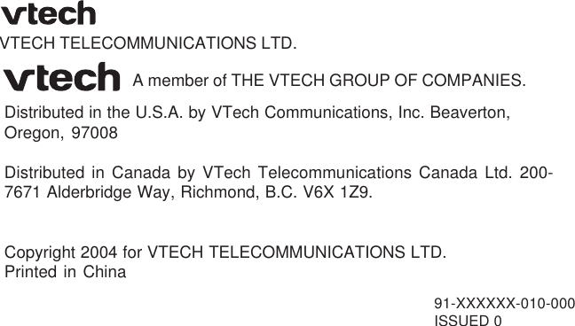 91-XXXXXX-010-000ISSUED 0VTECH TELECOMMUNICATIONS LTD.Distributed in the U.S.A. by VTech Communications, Inc. Beaverton,Oregon, 97008Distributed in Canada by VTech Telecommunications Canada Ltd. 200-7671 Alderbridge Way, Richmond, B.C. V6X 1Z9.Copyright 2004 for VTECH TELECOMMUNICATIONS LTD.Printed in ChinaA member of THE VTECH GROUP OF COMPANIES.