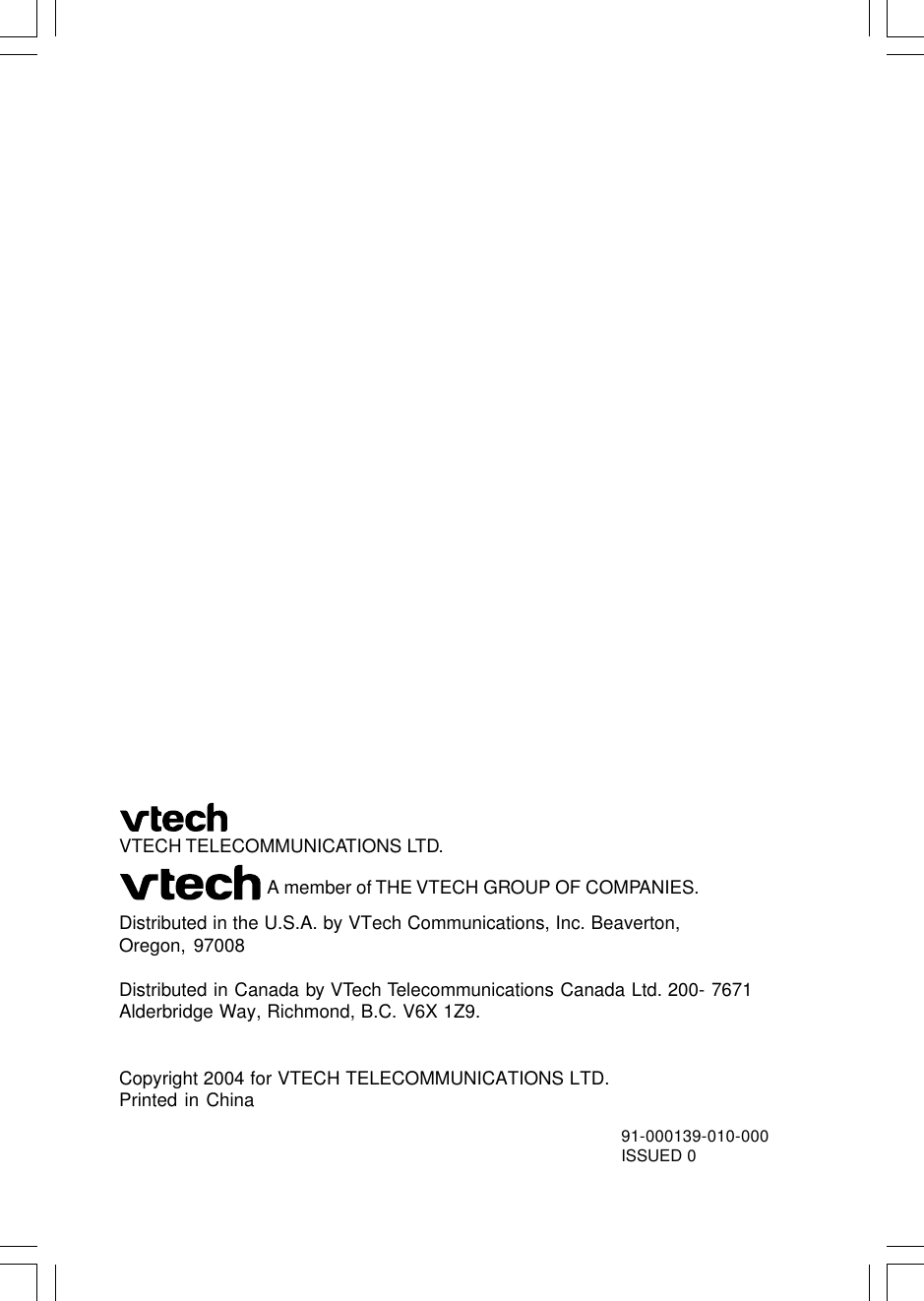 91-000139-010-000ISSUED 0VTECH TELECOMMUNICATIONS LTD.Distributed in the U.S.A. by VTech Communications, Inc. Beaverton,Oregon, 97008Distributed in Canada by VTech Telecommunications Canada Ltd. 200- 7671Alderbridge Way, Richmond, B.C. V6X 1Z9.Copyright 2004 for VTECH TELECOMMUNICATIONS LTD.Printed in ChinaA member of THE VTECH GROUP OF COMPANIES.