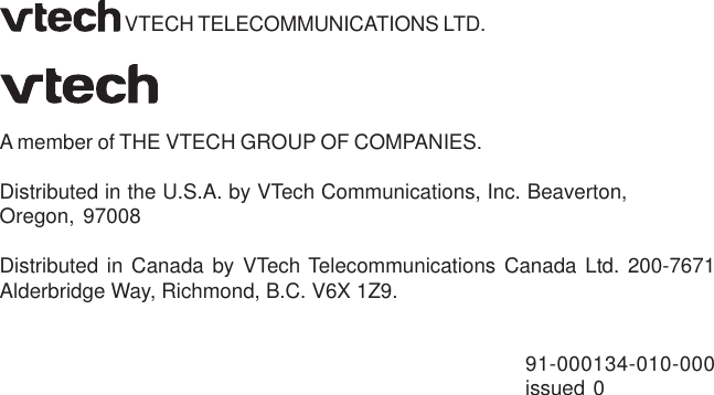  VTECH TELECOMMUNICATIONS LTD.A member of THE VTECH GROUP OF COMPANIES.Distributed in the U.S.A. by VTech Communications, Inc. Beaverton,Oregon, 97008Distributed in Canada by VTech Telecommunications Canada Ltd. 200-7671Alderbridge Way, Richmond, B.C. V6X 1Z9.91-000134-010-000issued 0