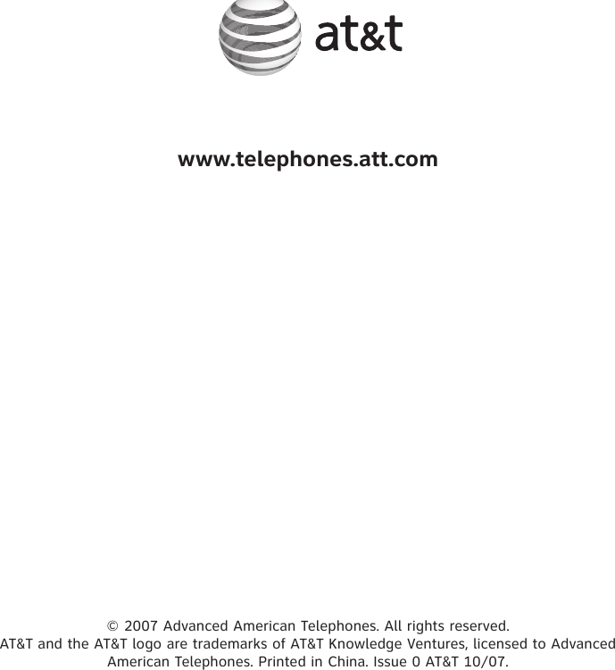 www.telephones.att.com© 2007 Advanced American Telephones. All rights reserved. AT&amp;T and the AT&amp;T logo are trademarks of AT&amp;T Knowledge Ventures, licensed to Advanced American Telephones. Printed in China. Issue 0 AT&amp;T 10/07.
