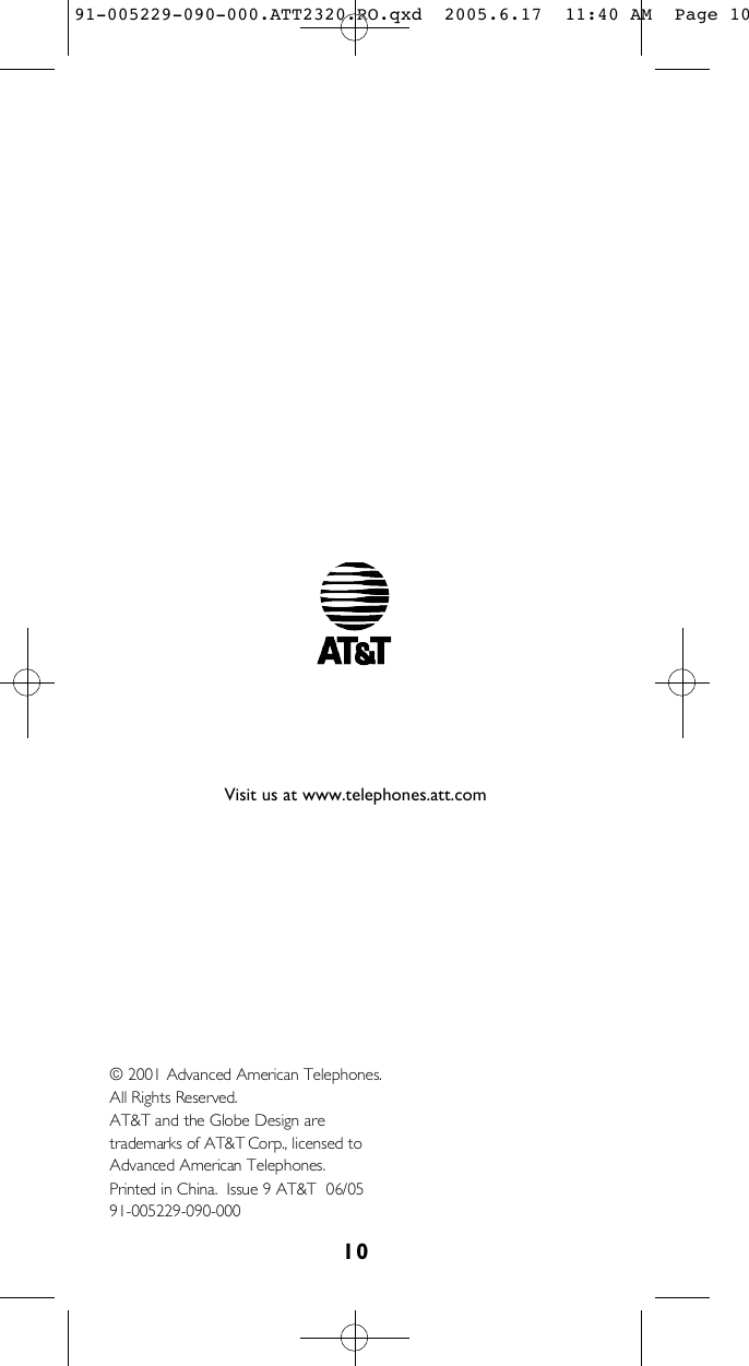 1 0© 2001 Advanced American Telephones.All Rights Reserved. AT&amp;T and the Globe Design are trademarks of AT&amp;T Corp., licensed to Advanced American Telephones.Printed in China.  Issue 9 AT&amp;T  06/059 1 - 0 0 5 2 2 9 - 0 9 0 - 0 0 0Visit us at www.telephones.att.com91-005229-090-000.ATT2320.RO.qxd  2005.6.17  11:40 AM  Page 10