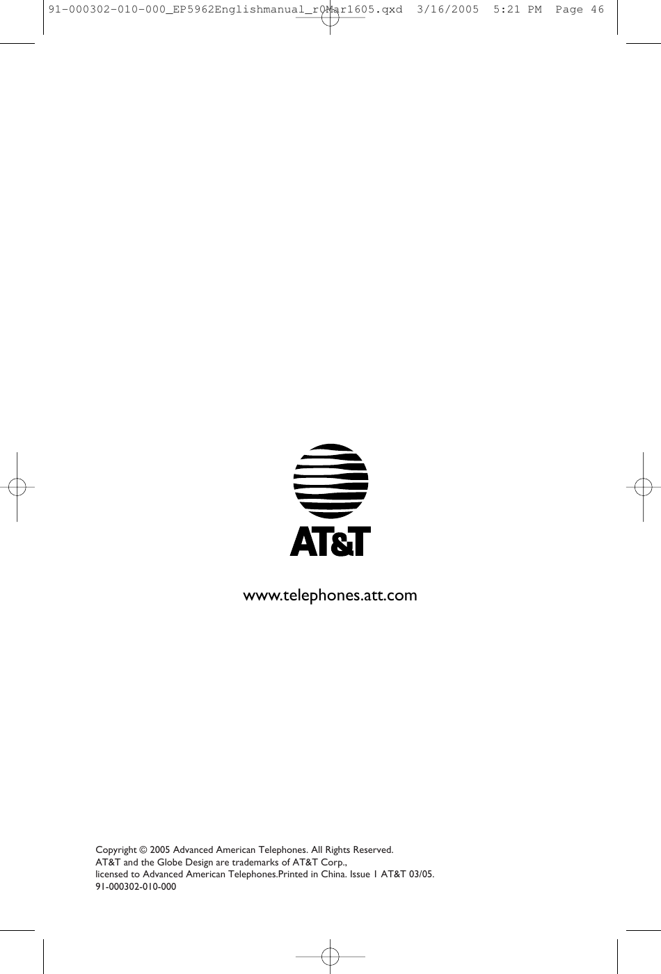 Copyright © 2005 Advanced American Telephones. All Rights Reserved. AT&amp;T and the Globe Design are trademarks of AT&amp;T Corp., licensed to Advanced American Telephones.Printed in China. Issue 1 AT&amp;T 03/05.91-000302-010-000www.telephones.att.com91-000302-010-000_EP5962Englishmanual_r0Mar1605.qxd  3/16/2005  5:21 PM  Page 46