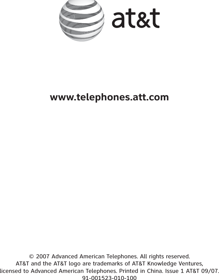 www.telephones.att.com© 2007 Advanced American Telephones. All rights reserved.AT&amp;T and the AT&amp;T logo are trademarks of AT&amp;T Knowledge Ventures,licensed to Advanced American Telephones. Printed in China. Issue 1 AT&amp;T 09/07.91-001523-010-100
