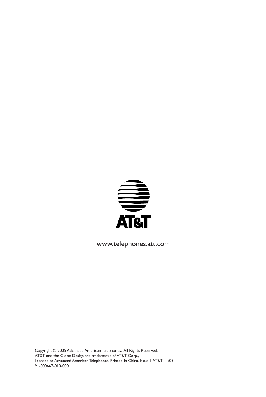 Copyright © 2005 Advanced American Telephones.  All Rights Reserved. AT&amp;T and the Globe Design are trademarks of AT&amp;T Corp., licensed to Advanced American Telephones. Printed in China. Issue 1 AT&amp;T 11/05.91-000667-010-000www.telephones.att.com