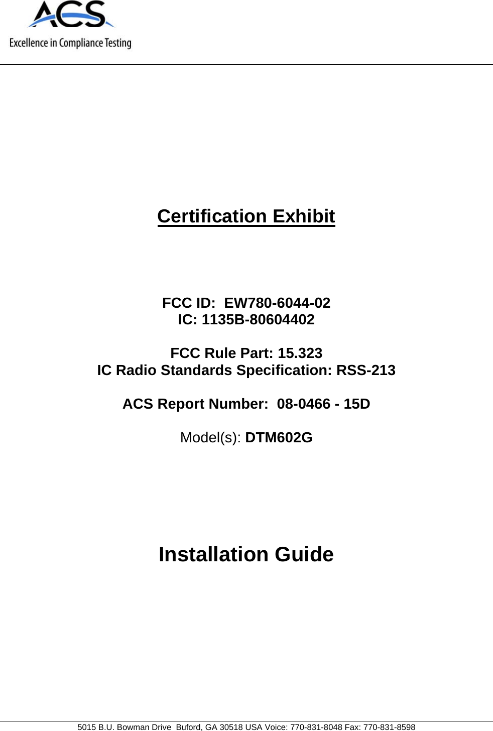     5015 B.U. Bowman Drive  Buford, GA 30518 USA Voice: 770-831-8048 Fax: 770-831-8598   Certification Exhibit     FCC ID:  EW780-6044-02 IC: 1135B-80604402  FCC Rule Part: 15.323 IC Radio Standards Specification: RSS-213  ACS Report Number:  08-0466 - 15D   Model(s): DTM602G     Installation Guide  