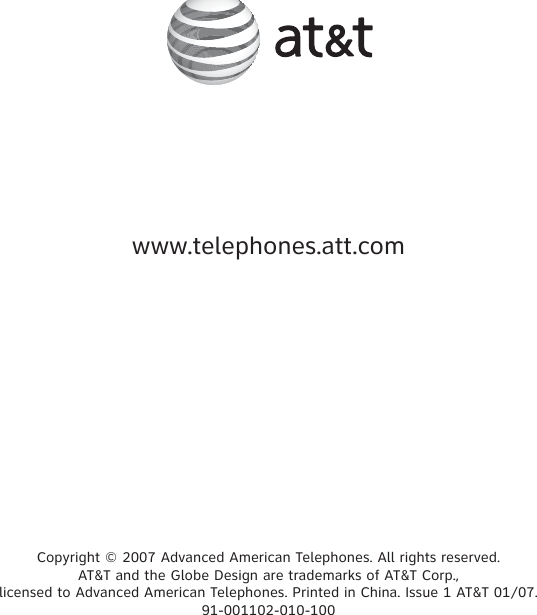 Copyright © 2007 Advanced American Telephones. All rights reserved. AT&amp;T and the Globe Design are trademarks of AT&amp;T Corp., licensed to Advanced American Telephones. Printed in China. Issue 1 AT&amp;T 01/07.91-001102-010-100www.telephones.att.com