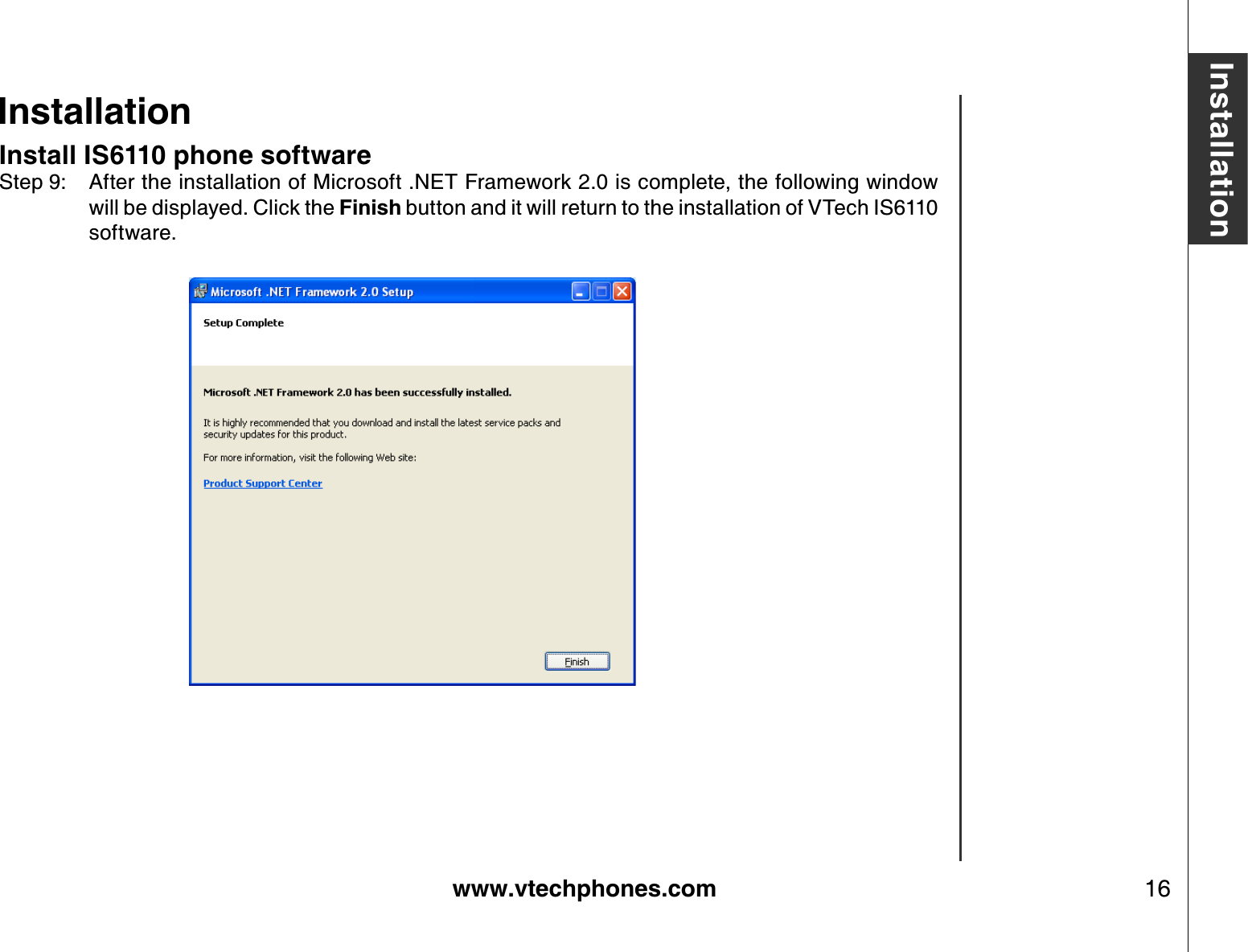 www.vtechphones.com 16InstallationInstallationInstall IS6110 phone softwareStep 9: After the installation of Microsoft .NET Framework 2.0 is complete, the following window will be displayed. Click the Finish button and it will return to the installation of VTech IS6110 software.             
