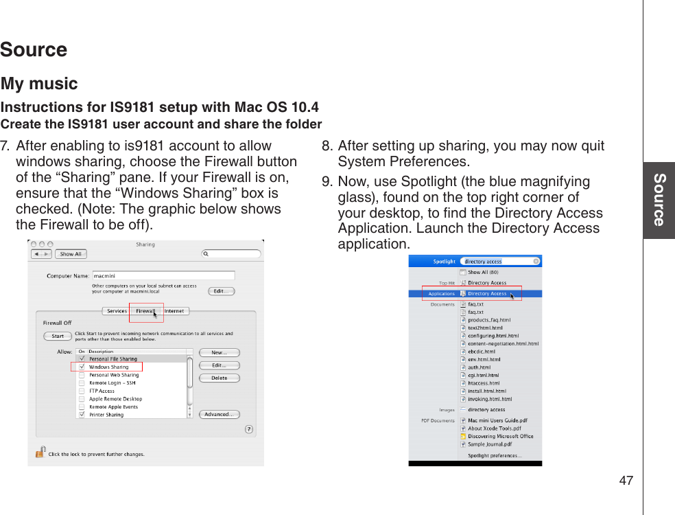 47Basic operationSourceSource7. After enabling to is9181 account to allow windows sharing, choose the Firewall button of the “Sharing” pane. If your Firewall is on, ensure that the “Windows Sharing” box is checked. (Note: The graphic below shows the Firewall to be off).8. After setting up sharing, you may now quit System Preferences.9. Now, use Spotlight (the blue magnifying glass), found on the top right corner of your desktop, to nd the Directory Access Application. Launch the Directory Access application.My musicInstructions for IS9181 setup with Mac OS 10.4Create the IS9181 user account and share the folder