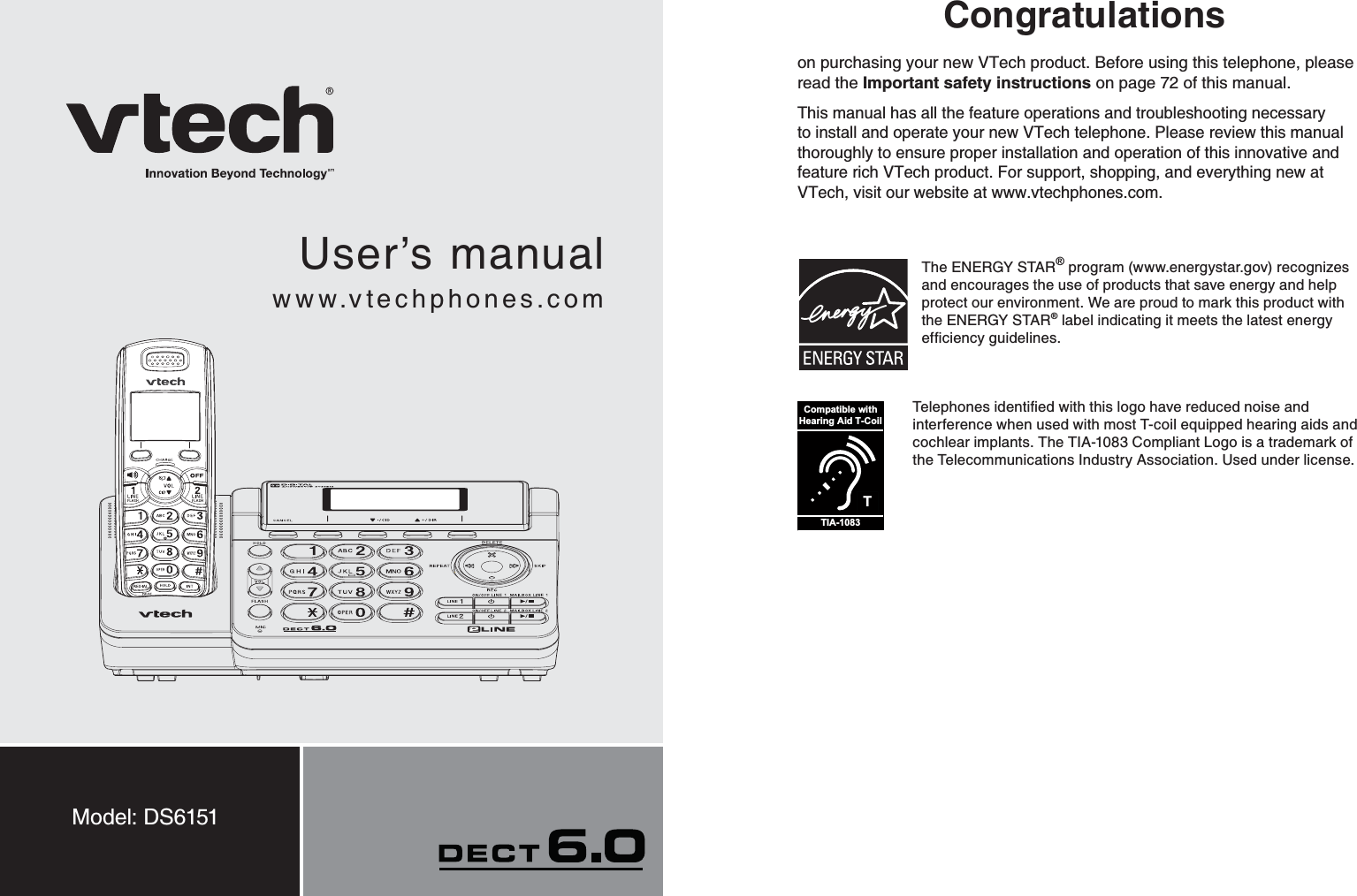 User’s manualwww.vtechphones.comModel: DS6151Congratulationson purchasing your new VTech product. Before using this telephone, please read the Important safety instructions on page 72 of this manual.This manual has all the feature operations and troubleshooting necessary to install and operate your new VTech telephone. Please review this manual thoroughly to ensure proper installation and operation of this innovative and feature rich VTech product. For support, shopping, and everything new at VTech, visit our website at www.vtechphones.com.The ENERGY STAR® program (www.energystar.gov) recognizes and encourages the use of products that save energy and help protect our environment. We are proud to mark this product with the ENERGY STAR® label indicating it meets the latest energy GHſEKGPE[IWKFGNKPGUTCompatible withHearing Aid T-CoilTIA-10836GNGRJQPGUKFGPVKſGFYKVJVJKUNQIQJCXGTGFWEGFPQKUGCPFinterference when used with most T-coil equipped hearing aids and cochlear implants. The TIA-1083 Compliant Logo is a trademark of the Telecommunications Industry Association. Used under license.